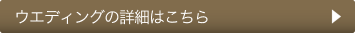 ウエディングの詳細はこちら