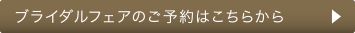 ブライダルフェアのご予約はこちら